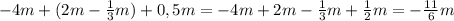 -4m+(2m- \frac{1}{3} m)+0,5m=-4m+2m- \frac{1}{3} m+ \frac{1}{2} m= - \frac{11}{6} m