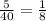 \frac{5}{40} = \frac{1}{8}