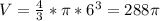 V= \frac{4}{3}* \pi *6^3= 288 \pi