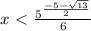 x\ \textless \ \frac{{5} ^{ \frac{-5- \sqrt{13} }{2}}}{6}