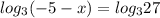 log_{3} ( -5-x)= log_{3} 27