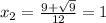 x_2= \frac{9+ \sqrt{9} }{12} =1