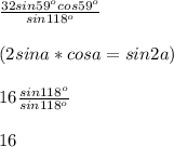 \frac{32sin59^ocos59^o}{sin118^o}\\\\(2sina*cosa=sin2a)\\\\16\frac{sin118^o}{sin118^o}\\\\16