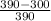 \frac{390 - 300}{390}