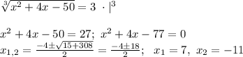 \sqrt[3]{x^2+4x-50}=3 \ \cdot |^3 \\ \\ x^2+4x-50=27; \ x^2+4x-77=0 \\ x_{1,2}=\frac{-4 \pm \sqrt{15+308}}{2}=\frac{-4 \pm 18}{2}; \ \ x_1=7, \ x_2=-11