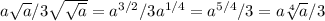 a \sqrt{a}/3 \sqrt{ \sqrt{a} } =a ^{3/2} /3a ^{1/4} = a^{5/4} /3=a \sqrt[4]{a}/3