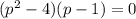 (p^2-4)(p-1)=0