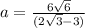 a = \frac{6 \sqrt{6} }{({ 2\sqrt{3}-3 })}