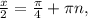 \frac{x}{2} = \frac{ \pi }{4} + \pi n,