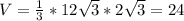 V= \frac{1}{3} *12 \sqrt{3} *2 \sqrt{3} =24