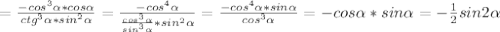 = \frac{-cos^3 \alpha *cos \alpha }{ctg^3 \alpha *sin^2 \alpha } = \frac{-cos^4 \alpha }{ \frac{cos^3 \alpha }{sin^3 \alpha }*sin^2 \alpha } = \frac{-cos^4 \alpha*sin \alpha }{cos^3 \alpha } =-cos \alpha *sin \alpha =- \frac{1}{2} sin2 \alpha