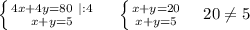 \left \{ {{4x+4y=80~|:4} \atop {x+y=5}} \right. ~~~ \left \{ {{x+y=20} \atop {x+y=5}} \right. ~~~20 \neq 5