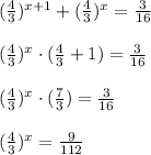 ( \frac{4}{3} )^{x+1} + ( \frac{4}{3} )^x = \frac{3}{16} \\ \\ ( \frac{4}{3} )^x \cdot ( \frac{4}{3}+1)= \frac{3}{16} \\ \\ ( \frac{4}{3} )^x \cdot ( \frac{7}{3})= \frac{3}{16} \\ \\ ( \frac{4}{3} )^x = \frac{9}{112}