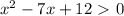 x^2-7x+12\ \textgreater \ 0