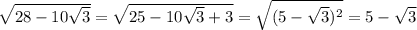 \sqrt{28-10 \sqrt{3} }= \sqrt{25-10 \sqrt{3}+3 }= \sqrt{(5- \sqrt{3}) ^{2} }=5- \sqrt{3}