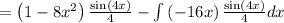 =\left(1-8x^2\right)\frac{\sin \left(4x\right)}{4}-\int \left(-16x\right)\frac{\sin \left(4x\right)}{4}dx