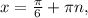 x= \frac{ \pi }{6} + \pi n,