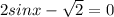 2sinx- \sqrt{2}=0