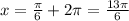 x= \frac{ \pi }{6} +2 \pi = \frac{13 \pi }{6}