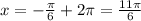 x=- \frac{ \pi }{6} +2 \pi = \frac{11 \pi }{6}