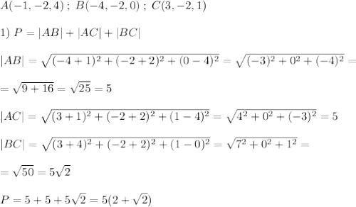 A(-1,-2,4)\; ;\; B(-4,-2,0)\; ;\; C(3,-2,1)\\\\1)\; P=|AB|+|AC|+|BC|\\\\|AB|=\sqrt{(-4+1)^2+(-2+2)^2+(0-4)^2}=\sqrt{(-3)^2+0^2+(-4)^2}=\\\\=\sqrt{9+16}=\sqrt{25}=5\\\\|AC|=\sqrt{(3+1)^2+(-2+2)^2+(1-4)^2}=\sqrt{4^2+0^2+(-3)^2}=5\\\\|BC|=\sqrt{(3+4)^2+(-2+2)^2+(1-0)^2}=\sqrt{7^2+0^2+1^2}=\\\\=\sqrt{50}=5\sqrt2\\\\P=5+5+5\sqrt2=5(2+\sqrt2)