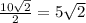 \frac{10 \sqrt{2} }{2} = 5 \sqrt{2}