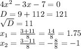 4 x^{2} -3x-7=0 \\ D=9+112=121 \\ \sqrt{D} =11 \\ x_{1} = \frac{3+11}{8} = \frac{14}{8} =1.75 \\ x_{2} = \frac{3-11}{8} =- \frac{8}{8} =-1 \\ \\