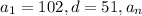 a_{1}=102, d=51, a_{n}