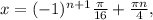 x= (-1)^{n+1} \frac{ \pi }{16} + \frac{ \pi n}{4} ,