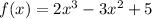 f(x) = 2x^3-3x^2+5&#10;