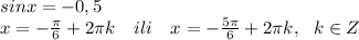 sinx=-0,5 \\ x=- \frac{\pi}{6}+2\pi k ~~~ ili~~~ x=- \frac{5\pi}{6}+2\pi k, ~~k\in Z