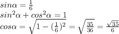 sin \alpha = \frac{1}{6} \\ &#10;sin ^{2} \alpha +cos ^{2} \alpha =1 \\ &#10;cos \alpha = \sqrt{1-( \frac{1}{6})^{2} } = \sqrt{ \frac{35}{36} } = \frac{ \sqrt{35} }{6} \\