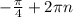 - \frac{ \pi }{4} +2 \pi n