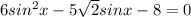 6sin ^{2} x - 5 \sqrt{2} sinx - 8 = 0