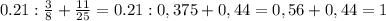 0.21: \frac{3}{8} + \frac{11}{25} =0.21:0,375+0,44=0,56+0,44=1