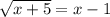 \sqrt{x+5}=x-1