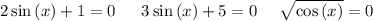 2\sin \left(x\right)+1=0\:\:\:\mathrm{}\:\:\:\:3\sin \left(x\right)+5=0\:\:\:\mathrm{}\:\:\:\sqrt{\cos \left(x\right)}=0