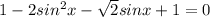 1-2sin^2x- \sqrt{2} sinx+1=0