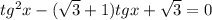 tg^2x-( \sqrt{3} +1)tgx+ \sqrt{3} =0