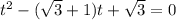 t^2-( \sqrt{3} +1)t+ \sqrt{3} =0