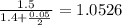 \frac{1.5}{1.4+\frac{0.05}{2} } = 1.0526