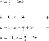 x= \frac{ \pi }{3} +2 \pi k \\ \\ \\ k=0,~x= \frac{ \pi }{3} ~~~~~~~~~~~~~~+ \\ \\ k=1,~x= \frac{ \pi }{3} +2 \pi ~~~~~~~- \\ \\ k=-1,x= \frac{ \pi }{3} -2 \pi ~~~~~~-