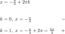 x=- \frac{ \pi }{3} +2 \pi k \\ \\ \\ k=0,~x=- \frac{ \pi }{3} ~~~~~~~~~~~~~~~~~~- \\ \\ k=1,~x=- \frac{ \pi }{3} +2 \pi = \frac{ 5\pi }{3} ~~~~+