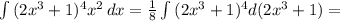 \int {(2 x^{3}+1) ^{4} x^{2} } \, dx = \frac{1}{8} \int {(2 x^{3}+1) ^{4} d(2x^{3}+1) =