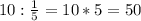 10: \frac{1}{5} =10*5=50