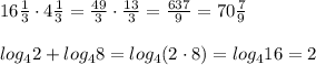 16 \frac{1}{3}\cdot 4 \frac{1}{3}= \frac{49}{3}\cdot \frac{13}{3}= \frac{637}{9}=70 \frac{7}{9} \\ \\ log_42+log_48=log_4(2\cdot 8)=log_416=2