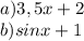 a)3,5x+2\\b)sinx+1