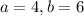 a=4,b=6