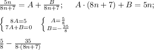 \frac{5n}{8n+7} = A + \frac{B}{8n+7}; \ \ \ \ A \cdot (8n+7) + B=5n; \\ \\ \left \{ {{8A=5} \atop {7A+B=0}} \right. \ \ \left \{ {{A=\frac{5}{8}} \atop {B=-\frac{35}{8}}} \right. \\ \\ \frac{5}{8} - \frac{35}{8 \cdot (8n+7)}