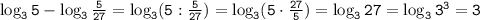 \tt \log_35-\log_3\frac{5}{27} =\log_3(5:\frac{5}{27} )=\log_3(5\cdot\frac{27}{5} )=\log_327=\log_33^3=3